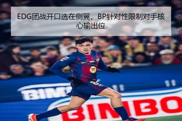 EDG团战开口选在侧翼，BP针对性限制对手核心输出位